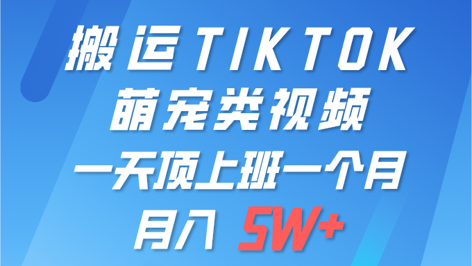 (9931期)一键搬运TIKTOK萌宠类视频 一部手机即可操作 所有平台均可发布 轻松月入5W+-轻创社项目网