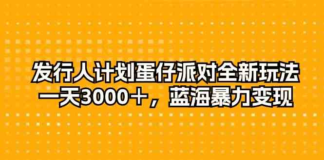 (10167期)发行人计划蛋仔派对全新玩法,一天3000+,蓝海暴力变现-轻创社项目网