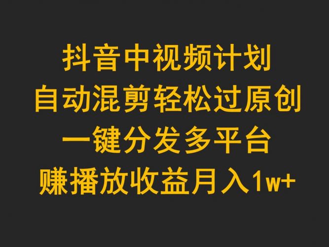 (9825期)抖音中视频计划,自动混剪轻松过原创,一键分发多平台赚播放收益,月入1w+-轻创社项目网