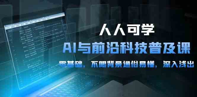 (10097期)人人可学的AI 与前沿科技普及课,0基础,不限背景通俗易懂,深入浅出-54节-轻创社项目网