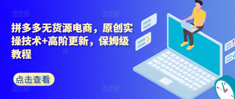 拼多多无货源电商,原创实操技术+高阶更新,保姆级教程-轻创社项目网