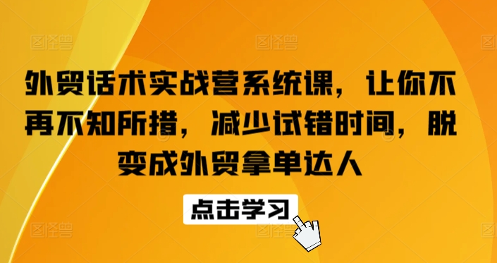 外贸话术实战营系统课,让你不再不知所措,减少试错时间,脱变成外贸拿单达人-轻创社项目网