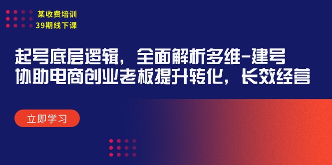 (9806期)某收费培训39期线下课:起号底层逻辑,全面解析多维 建号,协助电商创业-轻创社项目网