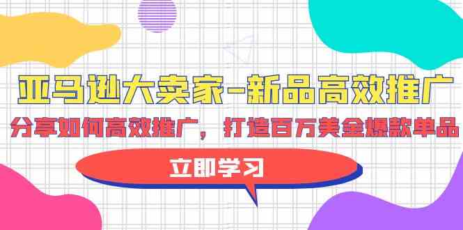 亚马逊大卖家新品高效推广,分享如何高效推广,打造百万美金爆款单品-轻创社项目网