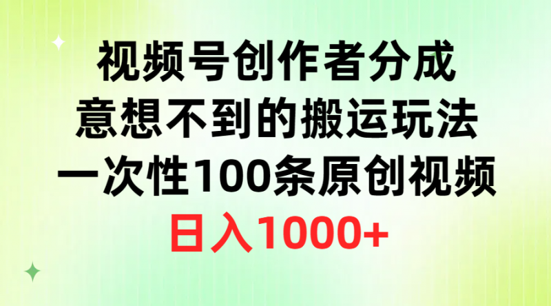(9737期)视频号创作者分成,意想不到的搬运玩法,一次性100条原创视频,日入1000+-轻创社项目网
