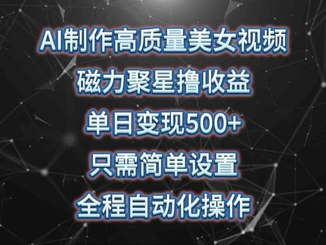 (10023期)AI制作高质量美女视频,磁力聚星撸收益,单日变现500+,只需简单设置,…-轻创社项目网