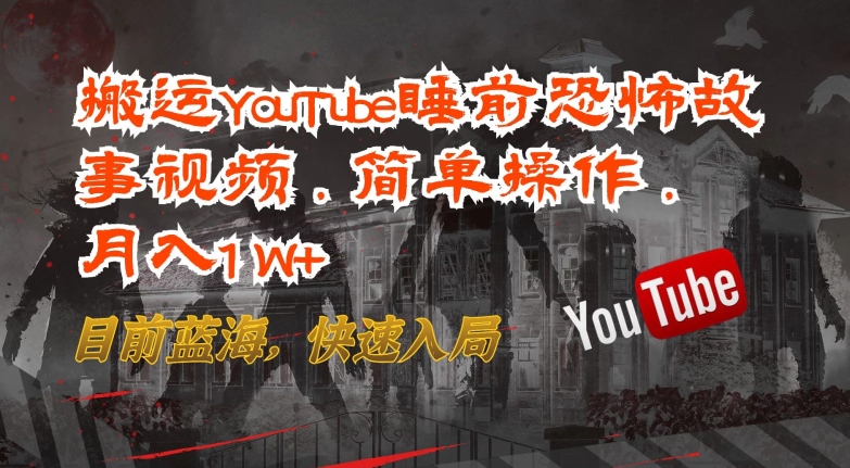 搬运YouTube睡前恐怖故事视频,简单操作,月入1W+,目前蓝海,快速入局【揭秘】-轻创社项目网