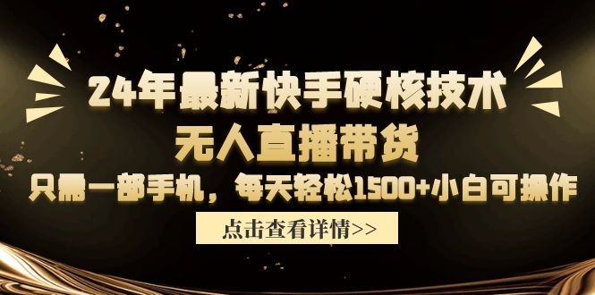 (9779期)24年最新快手硬核技术无人直播带货,只需一部手机 每天轻松1500+小白可操作-轻创社项目网