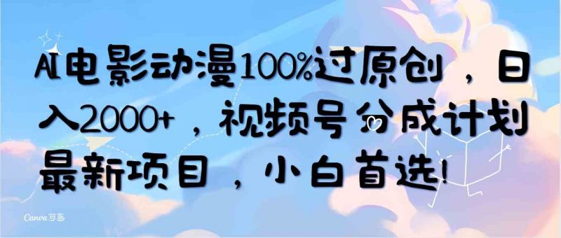 (10052期)AI电影动漫100%过原创,日入2000+,视频号分成计划最新项目,小白首选!-轻创社项目网