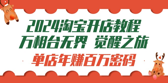 (9799期)2024淘宝开店教程-万相台无界 觉醒-之旅:单店年赚百万密码(99节视频课)-轻创社项目网