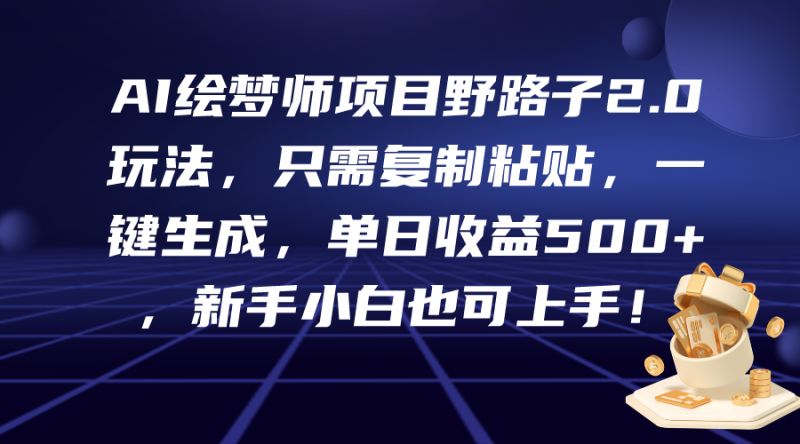(9876期)AI绘梦师项目野路子2.0玩法,只需复制粘贴,一键生成,单日收益500+,新-轻创社项目网