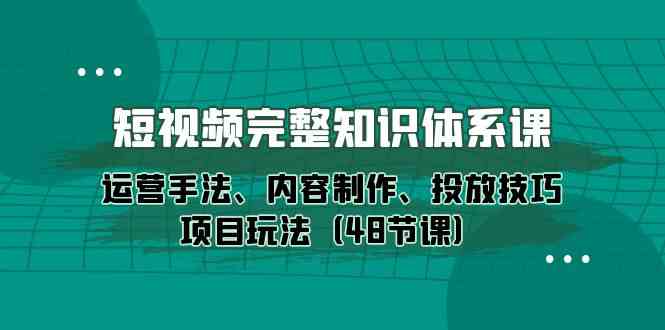(10095期)短视频-完整知识体系课,运营手法、内容制作、投放技巧项目玩法(48节课)-轻创社项目网