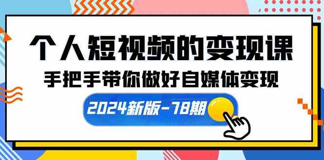 (10079期)个人短视频的变现课【2024新版-78期】手把手带你做好自媒体变现(61节课)-轻创社项目网