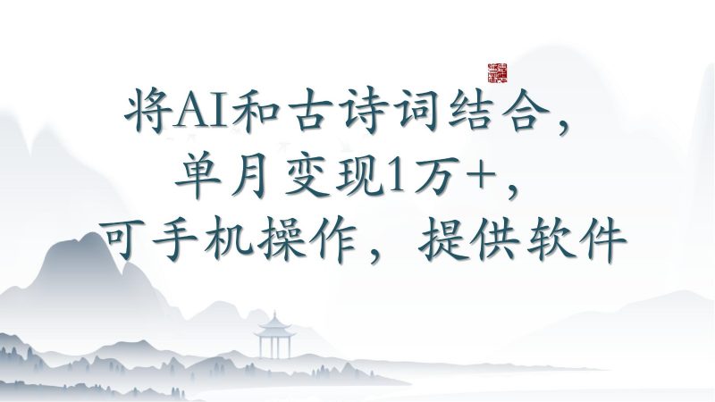 将AI和古诗词结合,单月变现1万+,可手机操作,附送软件-轻创社项目网
