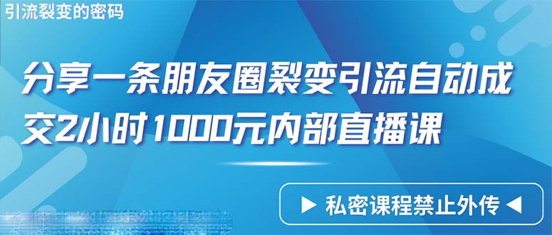 (9850期)仅靠分享一条朋友圈裂变引流自动成交2小时1000内部直播课程-轻创社项目网