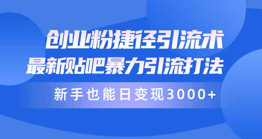 图片[1]-（10070期）创业粉捷径引流术，最新贴吧暴力引流打法，新手也能日变现3000+附赠全…