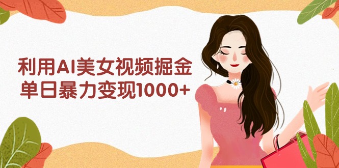 (9748期)利用AI美女视频掘金,单日暴力变现1000+,多平台高收益,小白跟着干就完-轻创社项目网