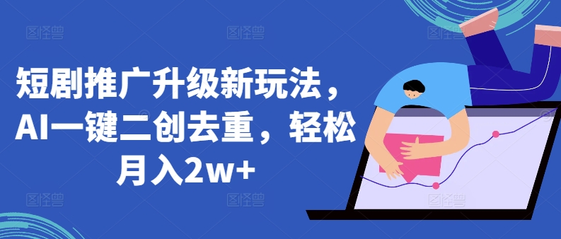 短剧推广升级新玩法,AI一键二创去重,轻松月入2w+【揭秘】-轻创社项目网