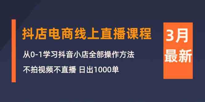 (10140期)3月抖店电商线上直播课程:从0-1学习抖音小店,不拍视频不直播 日出1000单-轻创社项目网
