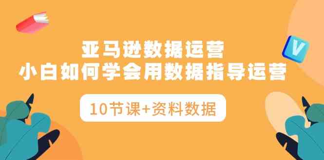 (10158期)亚马逊数据运营,小白如何学会用数据指导运营(10节课+资料数据)-轻创社项目网