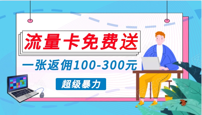 流量卡免费送,一张返佣100-300元,超暴力蓝海项目,轻松月入过万!-轻创社项目网