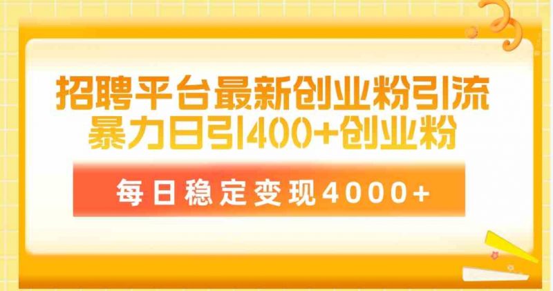 (10053期)招聘平台最新创业粉引流技术,简单操作日引创业粉400+,每日稳定变现4000+-轻创社项目网