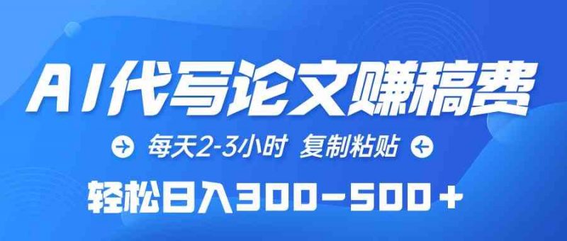 (10042期)AI代写论文赚稿费,每天2-3小时,复制粘贴,轻松日入300-500+-轻创社项目网