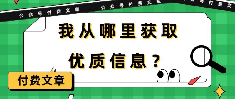 (9903期)某公众号付费文章《我从哪里获取优质信息?》-轻创社项目网