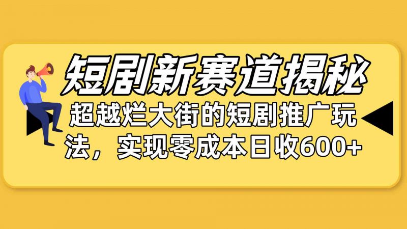 (10132期)短剧新赛道揭秘:如何弯道超车,超越烂大街的短剧推广玩法,实现零成本…-轻创社项目网
