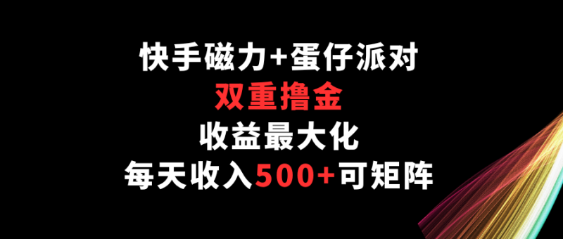 快手磁力+蛋仔派对,双重撸金,收益最大化,每天收入500+,可矩阵-轻创社项目网