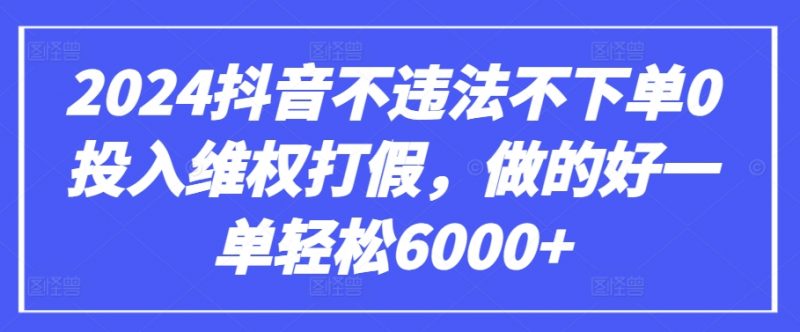 2024抖音不违法不下单0投入维权打假,做的好一单轻松6000+【仅揭秘】-轻创社项目网