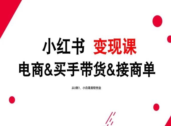 2024年最新小红书变现课,电商&买手带货&接商单,从0到1,小白高效轻创业-轻创社项目网