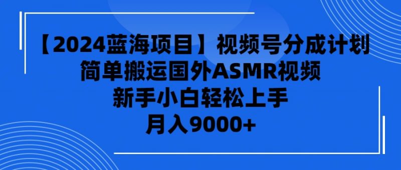 (9743期)【2024蓝海项目】视频号分成计划,无脑搬运国外ASMR视频,新手小白轻松-轻创社项目网