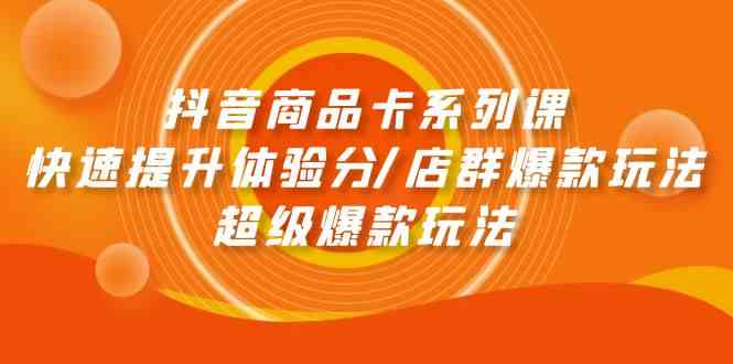 (9988期)抖音商品卡系列课:快速提升体验分/店群爆款玩法/超级爆款玩法-轻创社项目网