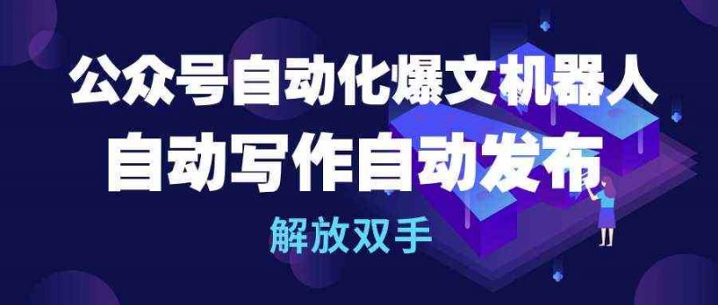 (10069期)公众号流量主自动化爆文机器人,自动写作自动发布,解放双手-轻创社项目网