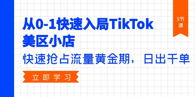 (9963期)从0-1快速入局TikTok美区小店,快速抢占流量黄金期,日出千单(9节课)-轻创社项目网