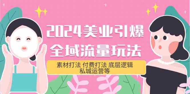 2024美业引爆全域流量玩法,素材打法 付费打法 底层逻辑 私城运营等(31节)-轻创社项目网
