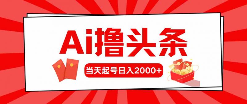 (10191期)Ai撸头条,当天起号,第二天见收益,日入2000+-轻创社项目网