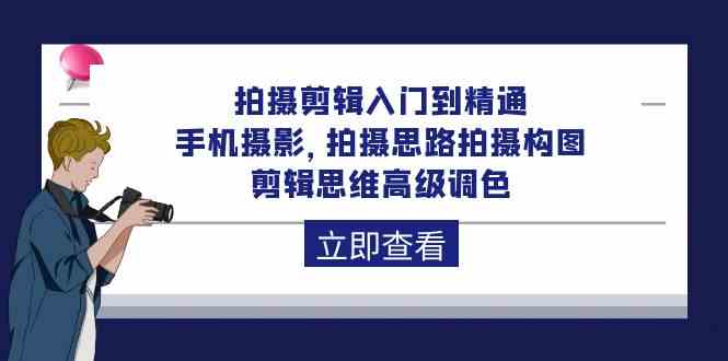 (10048期)拍摄剪辑入门到精通,手机摄影 拍摄思路拍摄构图 剪辑思维高级调色-92节-轻创社项目网