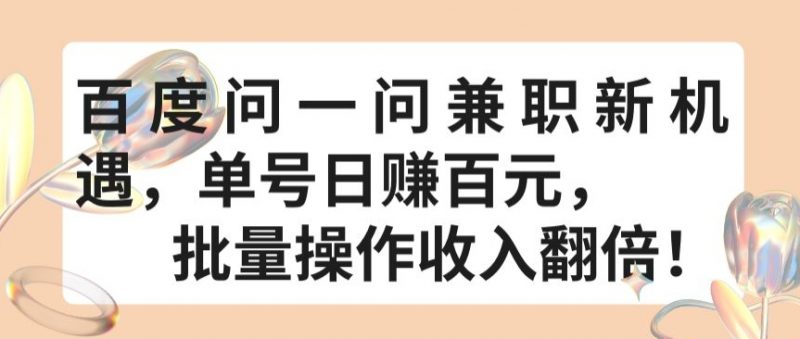 百度问一问兼职新机遇,单号日赚百元,批量操作收入翻倍【揭秘】-轻创社项目网