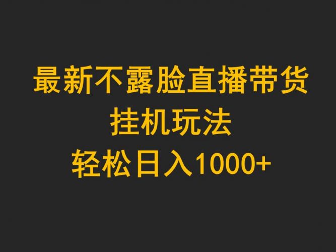 (9897期)最新不露脸直播带货,挂机玩法,轻松日入1000+-轻创社项目网