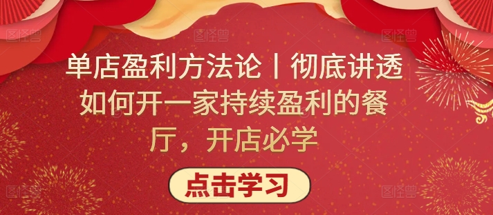 单店盈利方法论丨彻底讲透如何开一家持续盈利的餐厅,开店必学-轻创社项目网