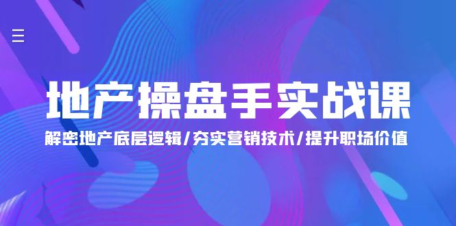 (9960期)地产 操盘手实战课:解密地产底层逻辑/夯实营销技术/提升职场价值(24节)-轻创社项目网