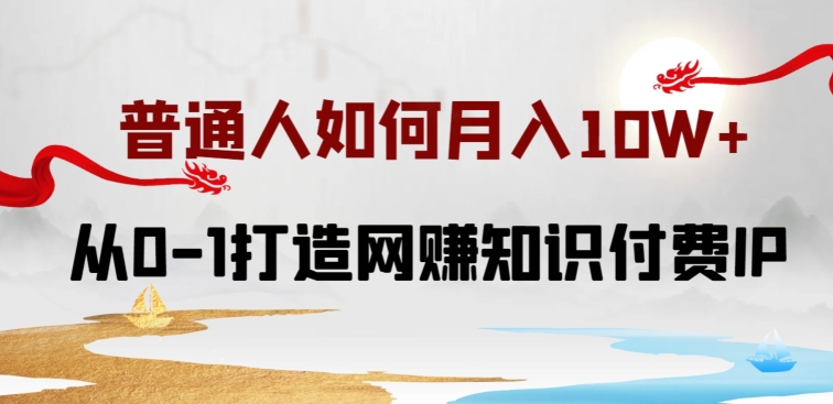 普通人如何打造知识付费IP月入10W+,从0-1打造网赚知识付费IP,小白喂饭级教程【揭秘】-轻创社项目网