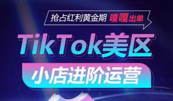 TikTok Shop美区小店进阶运营,抢占红利黄金期 嘎嘎出单-轻创社项目网