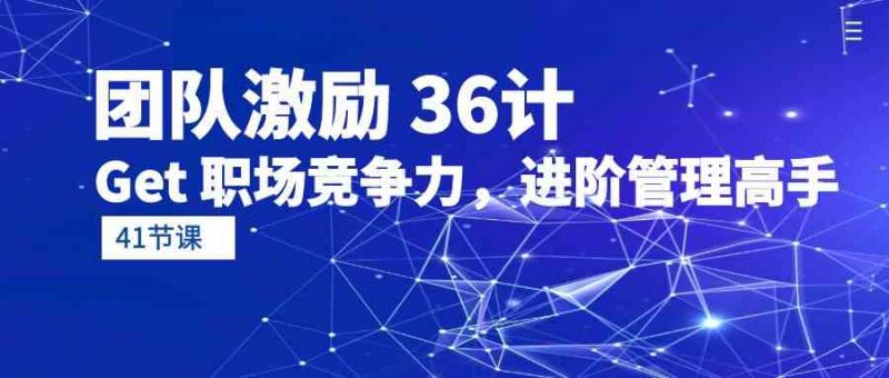 (10033期)团队激励 36计-Get 职场竞争力,进阶管理高手(41节课)-轻创社项目网