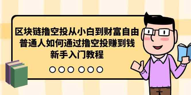 (10098期)区块链撸空投从小白到财富自由,普通人如何通过撸空投赚钱,新手入门教程-轻创社项目网