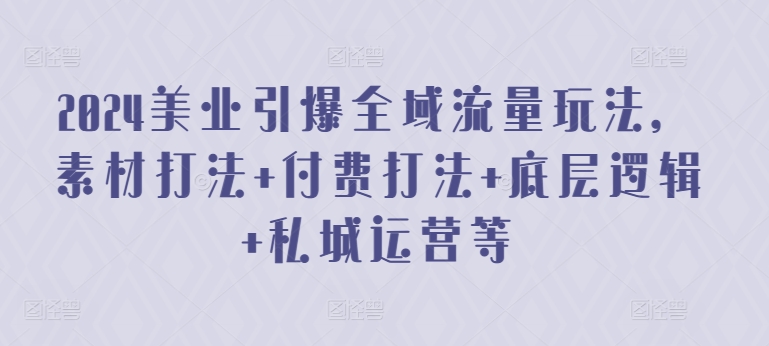 2024美业引爆全域流量玩法,素材打法 付费打法 底层逻辑 私城运营等-轻创社项目网