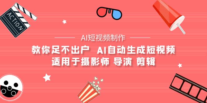 (9722期)【AI短视频制作】教你足不出户 AI自动生成短视频 适用于摄影师 导演 剪辑-轻创社项目网