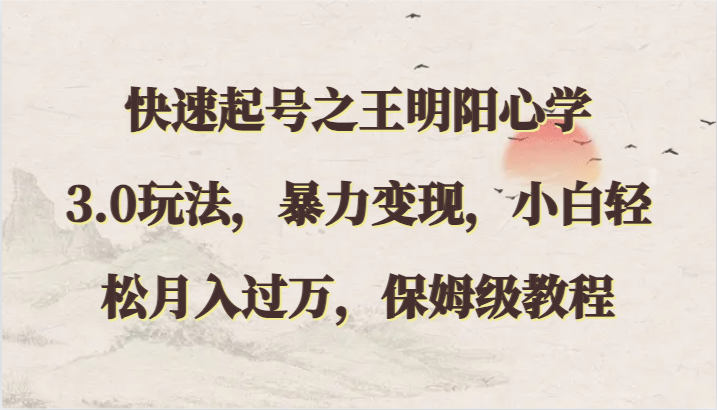 快速起号之王明阳心学3.0玩法,暴力变现,小白轻松月入过万,保姆级教程-轻创社项目网